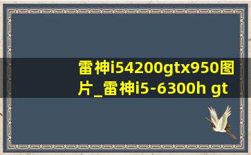 雷神i54200gtx950图片_雷神i5-6300h gtx950